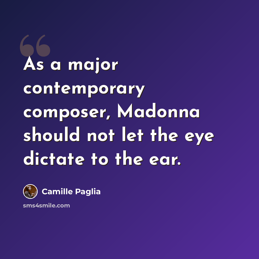 “As a major contemporary composer, Madonna should not let the eye dictate to the ear.” quote by Camille Paglia