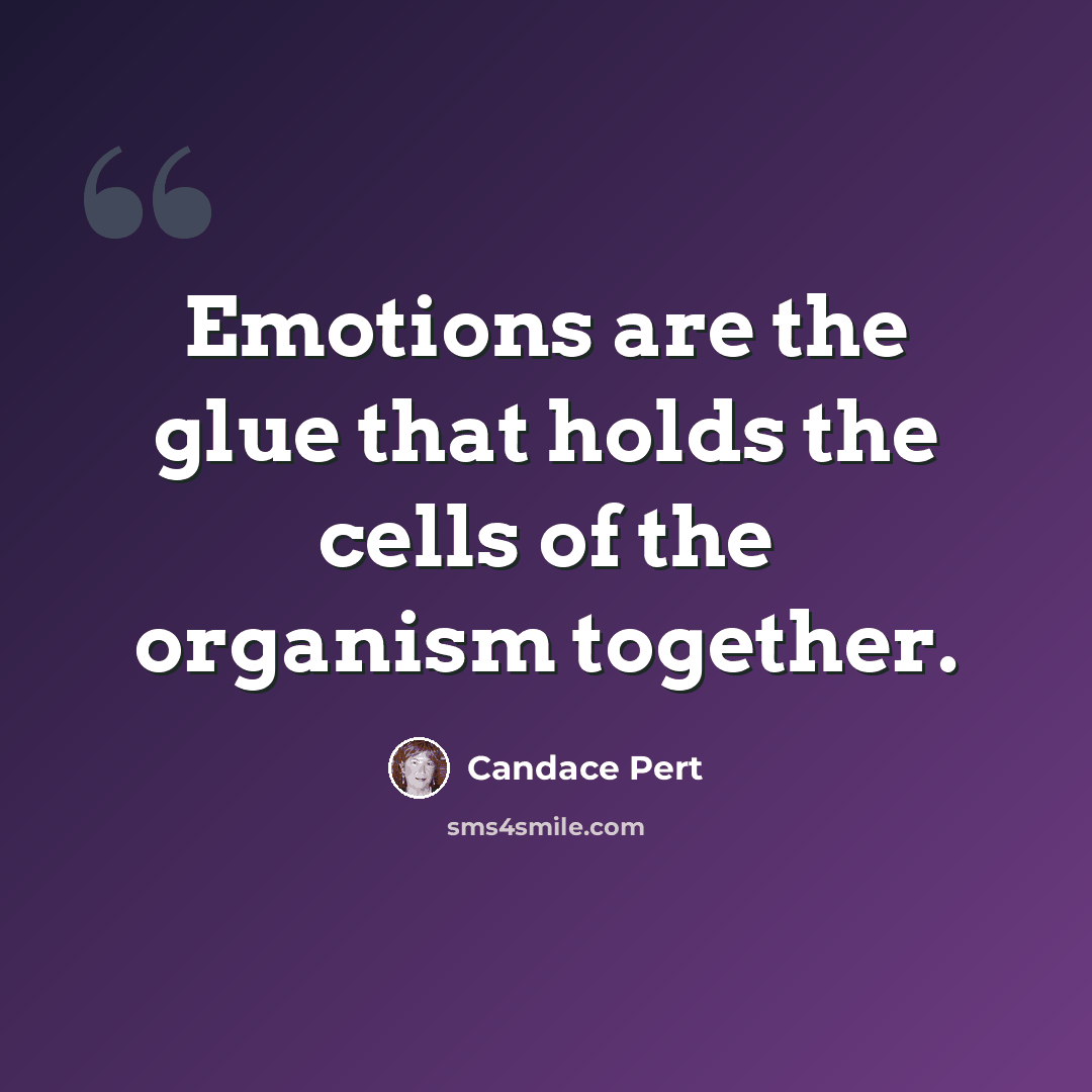 “Emotions are the glue that holds the cells of the organism together.” quote by Candace Pert