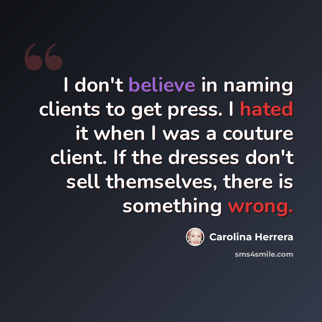 “I don't believe in naming clients to get press. I hated it when I was a couture client. If the dresses don't sell themselves, there is something wrong.” quote by Carolina Herrera