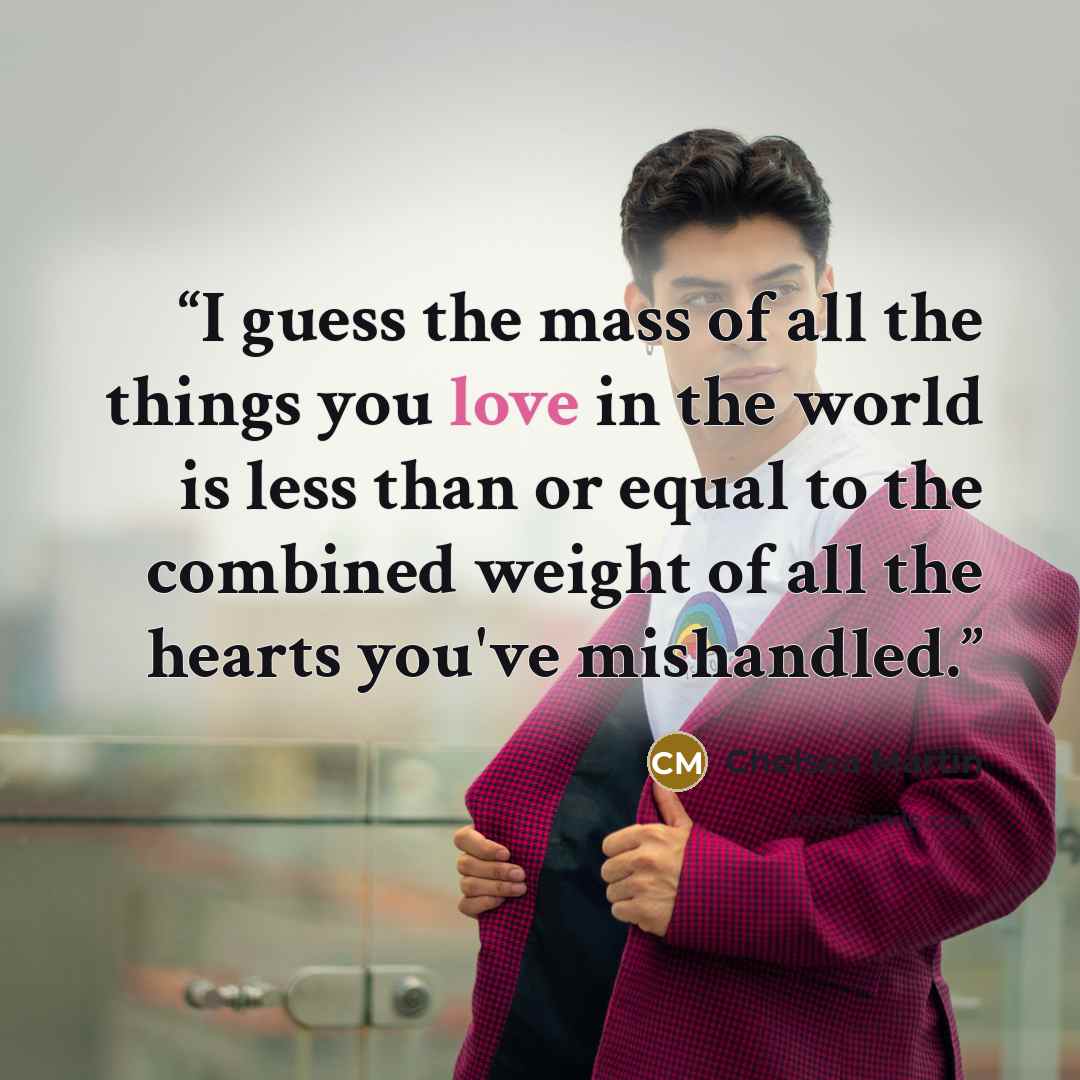 “I guess the mass of all the things you love in the world is less than or equal to the combined weight of all the hearts you've mishandled.” quote by Chelsea Martin