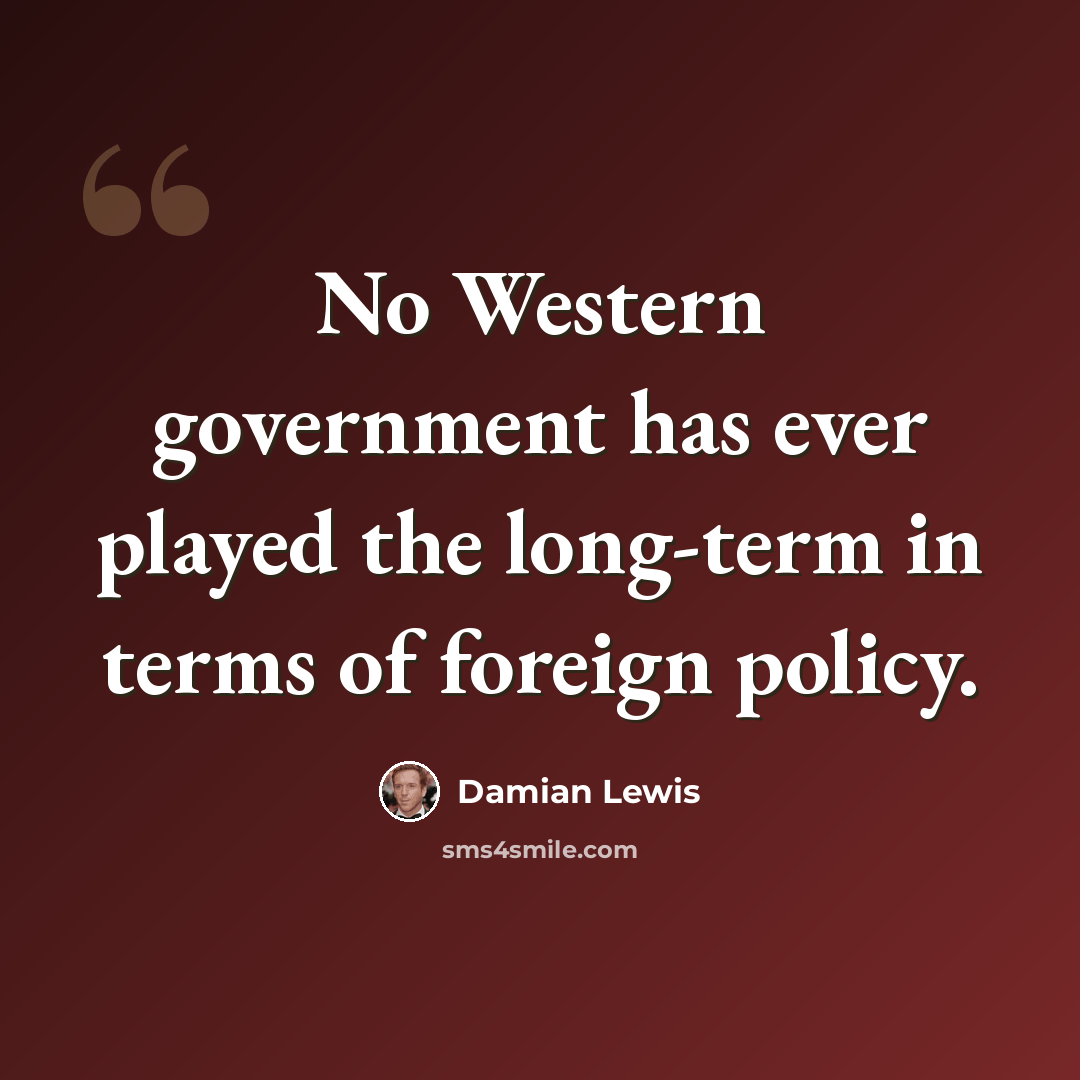 “No Western government has ever played the long-term in terms of foreign policy.” quote by Damian Lewis