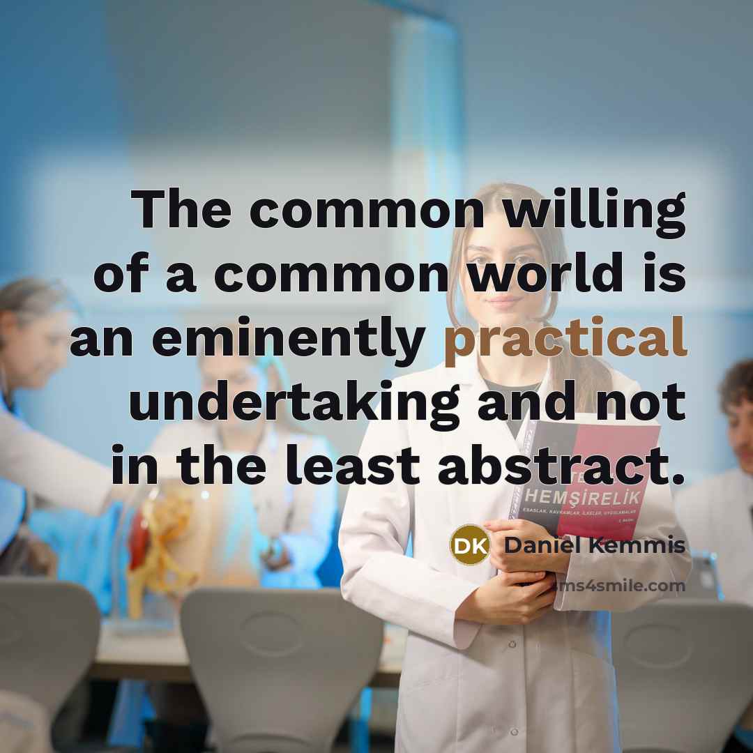 “The common willing of a common world is an eminently practical undertaking and not in the least abstract.” quote by Daniel Kemmis