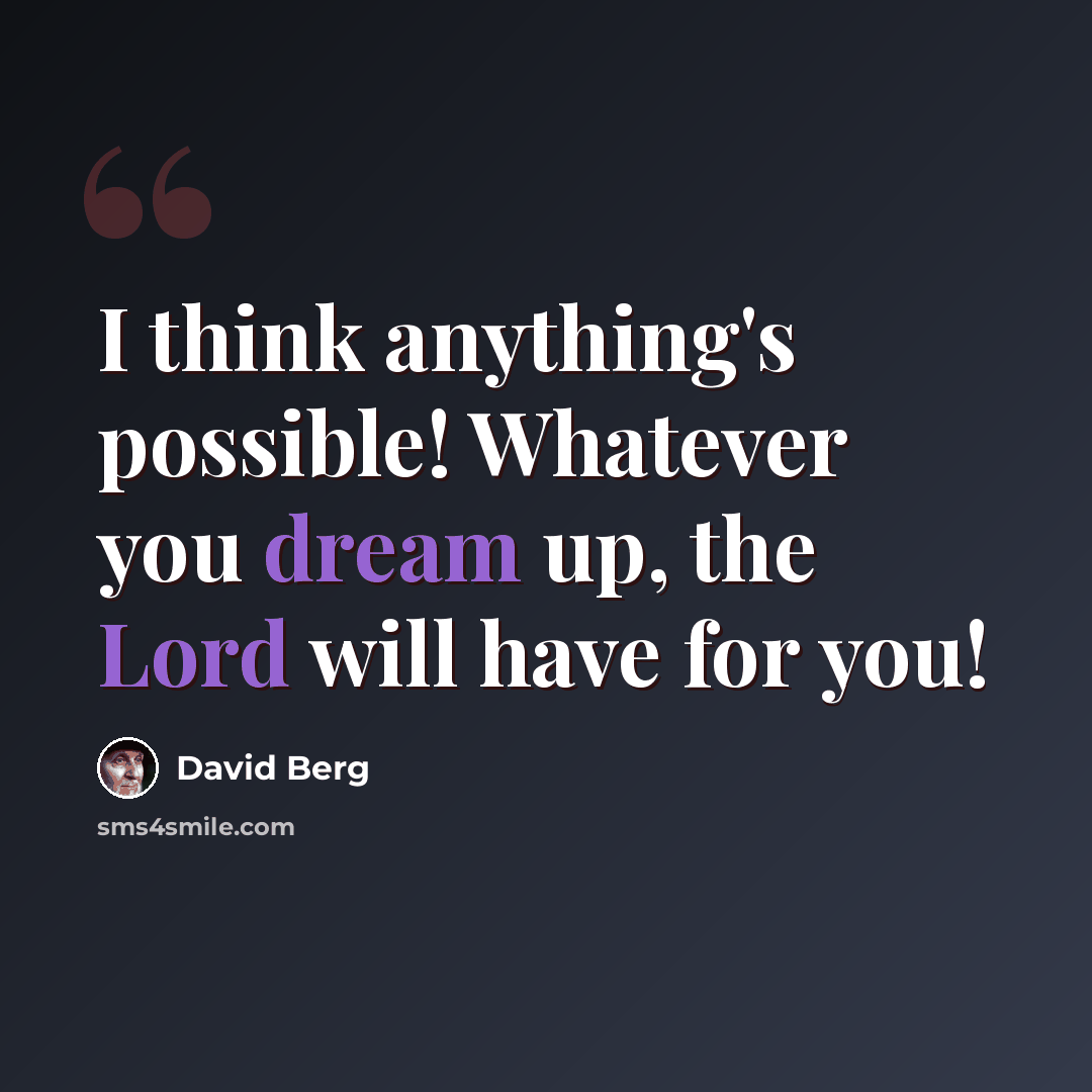 “I think anything's possible! Whatever you dream up, the Lord will have for you!” quote by David Berg