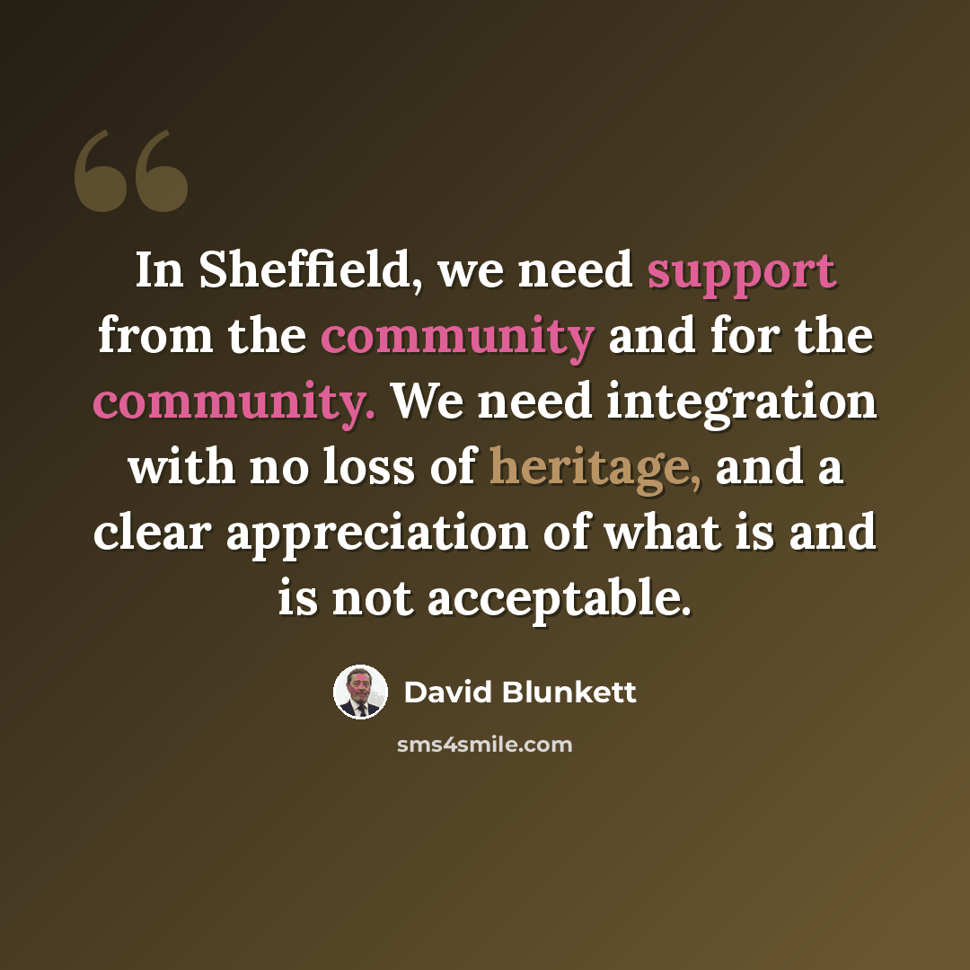 “In Sheffield, we need support from the community and for the community. We need integration with no loss of heritage, and a clear appreciation of what is and is not acceptable.” quote by David Blunkett