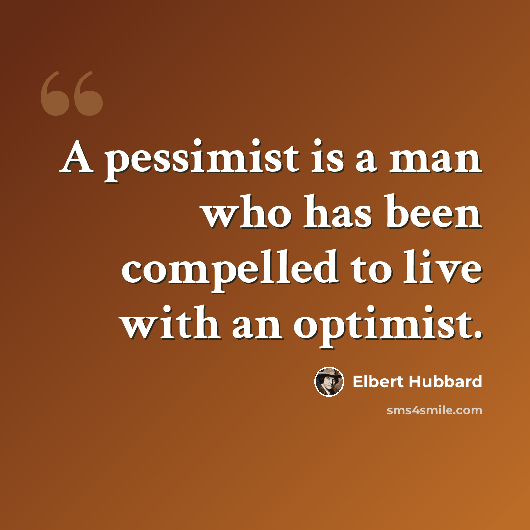 “A pessimist is a man who has been compelled to live with an optimist.” quote by Elbert Hubbard