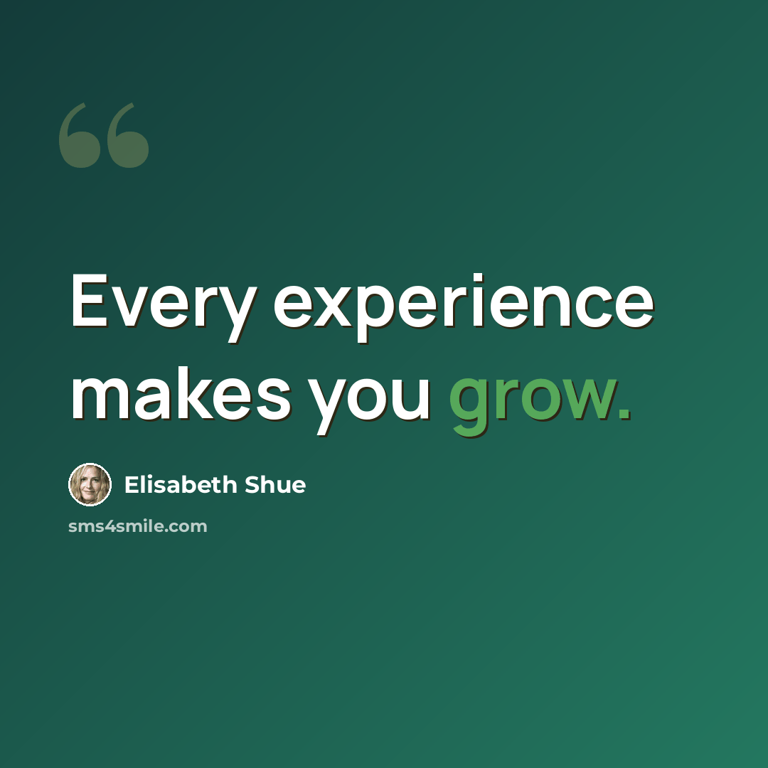 “Every experience makes you grow.” quote by Elisabeth Shue
