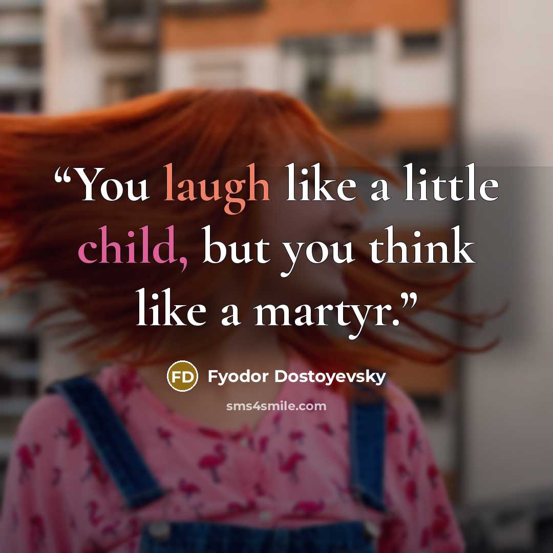 “You laugh like a little child, but you think like a martyr.” quote by Fyodor Dostoyevsky