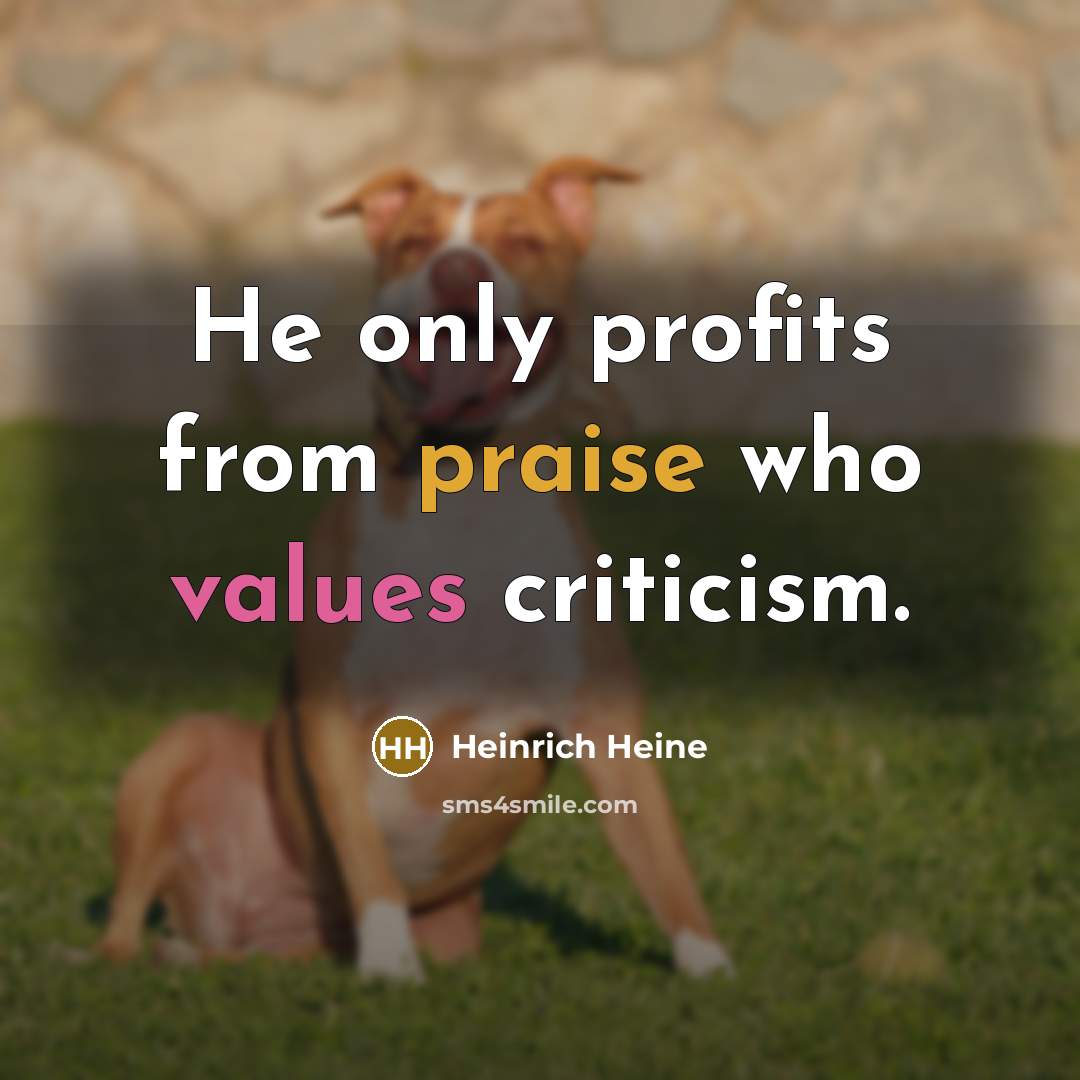 “He only profits from praise who values criticism.” quote by Heinrich Heine