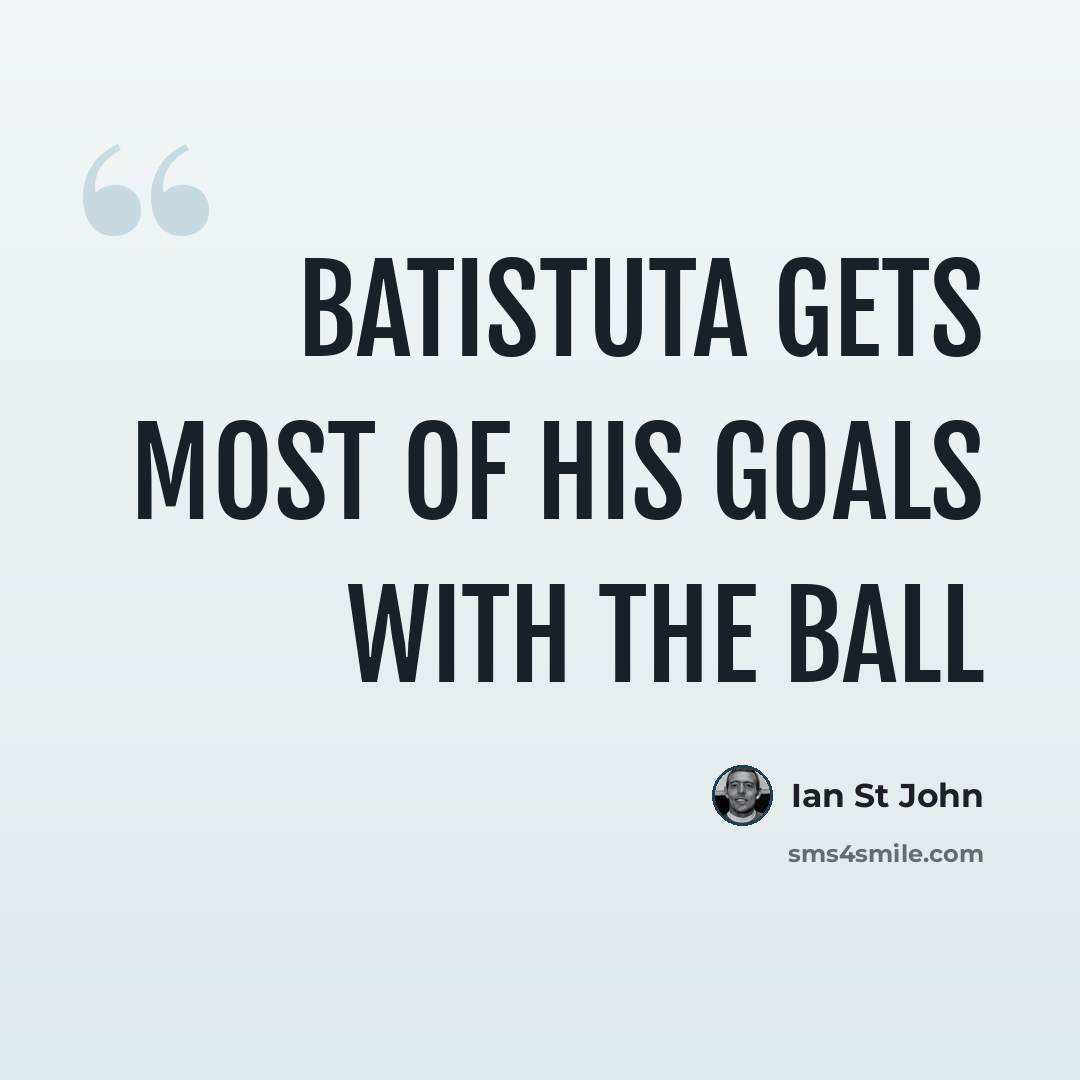 “Batistuta gets most of his goals with the ball” quote by Ian St John