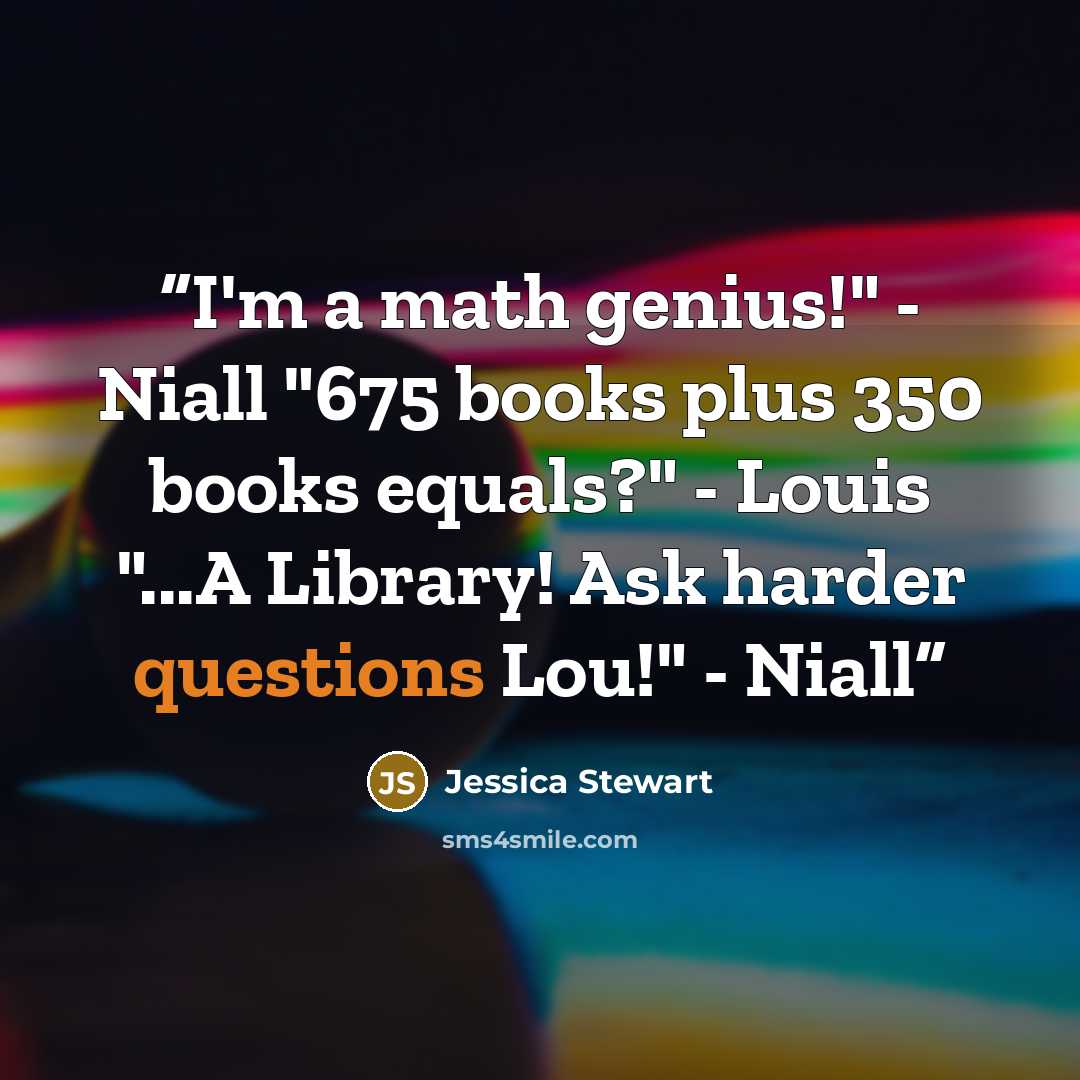 “I'm a math genius!" - Niall "675 books plus 350 books equals?" - Louis "...A Library! Ask harder questions Lou!" - Niall” quote by Jessica Stewart