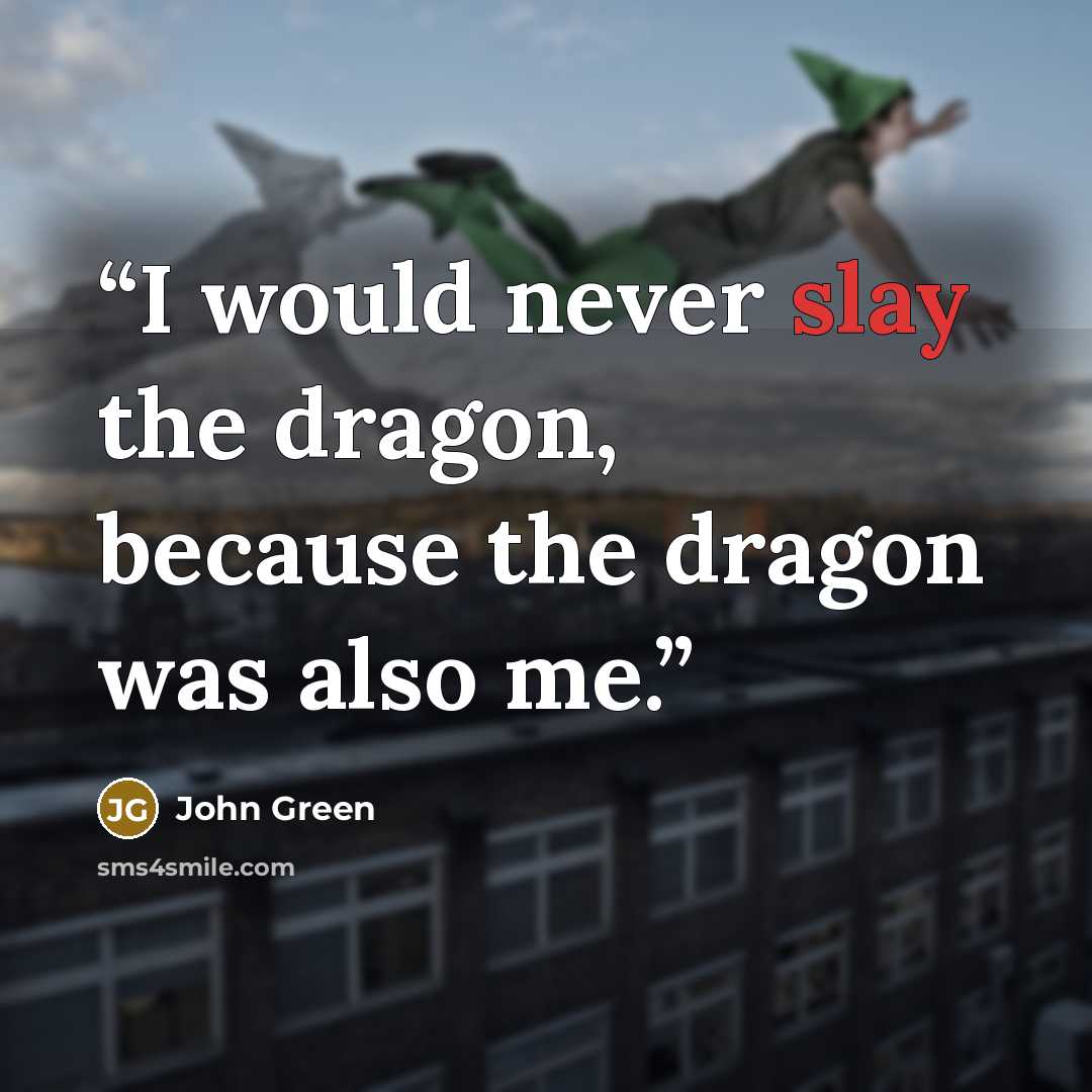 “I would never slay the dragon, because the dragon was also me.” quote by John Green