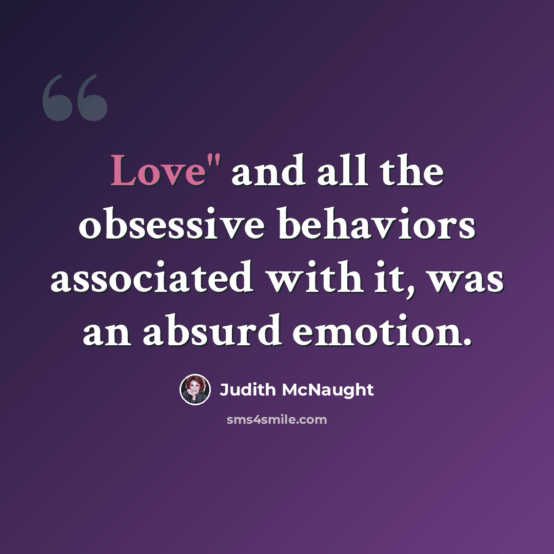 “Love" and all the obsessive behaviors associated with it, was an absurd emotion.” quote by Judith McNaught