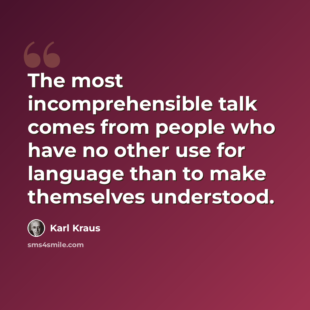 “The most incomprehensible talk comes from people who have no other use for language than to make themselves understood.” quote by Karl Kraus