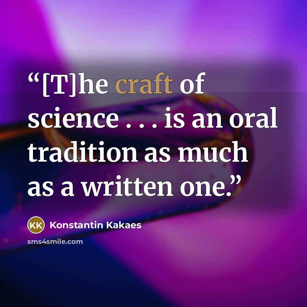 “[T]he craft of science . . . is an oral tradition as much as a written one.” quote by Konstantin Kakaes