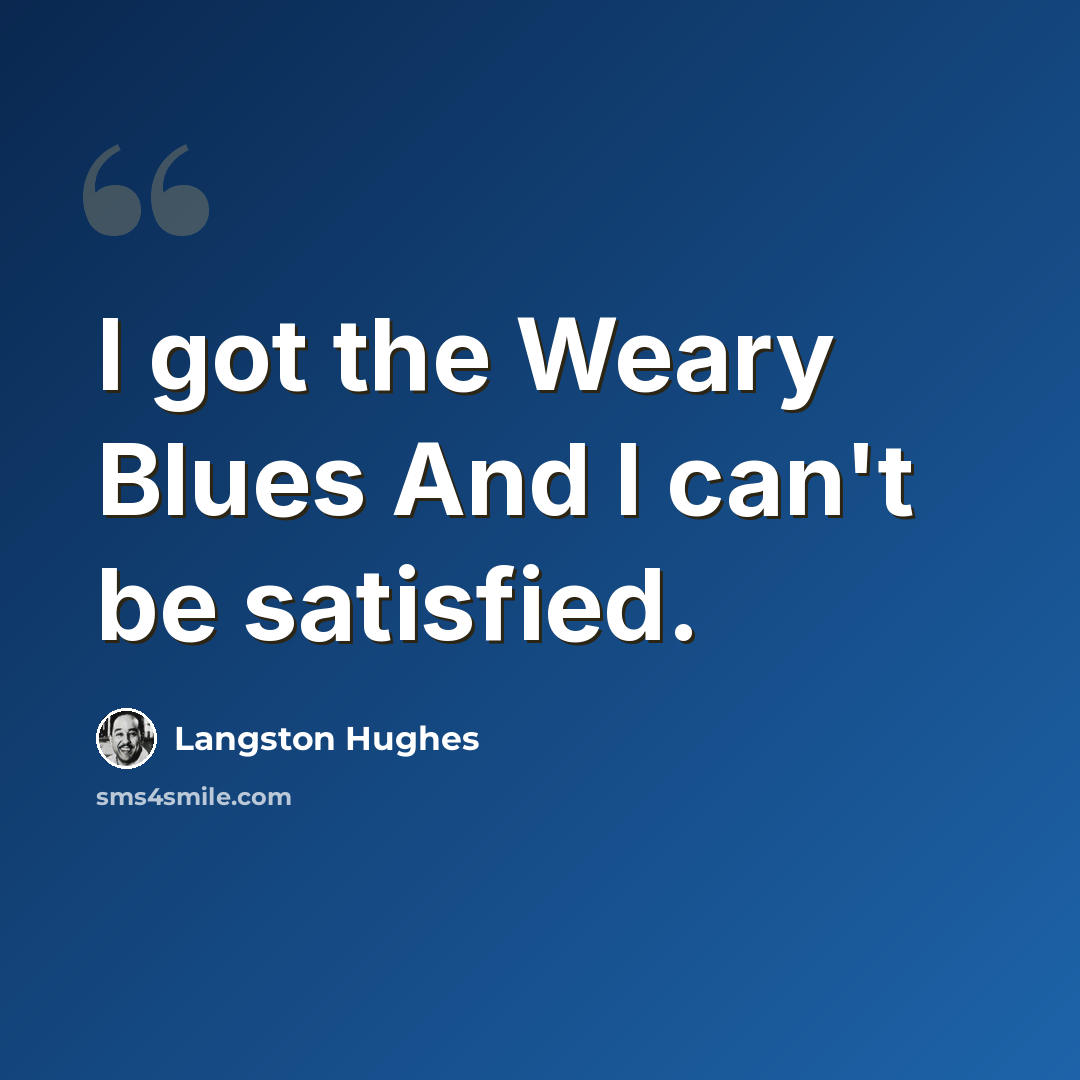 “I got the Weary Blues And I can't be satisfied.” quote by Langston Hughes