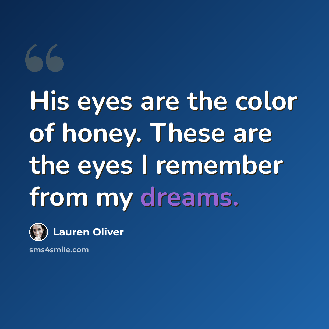 “His eyes are the color of honey. These are the eyes I remember from my dreams.” quote by Lauren Oliver