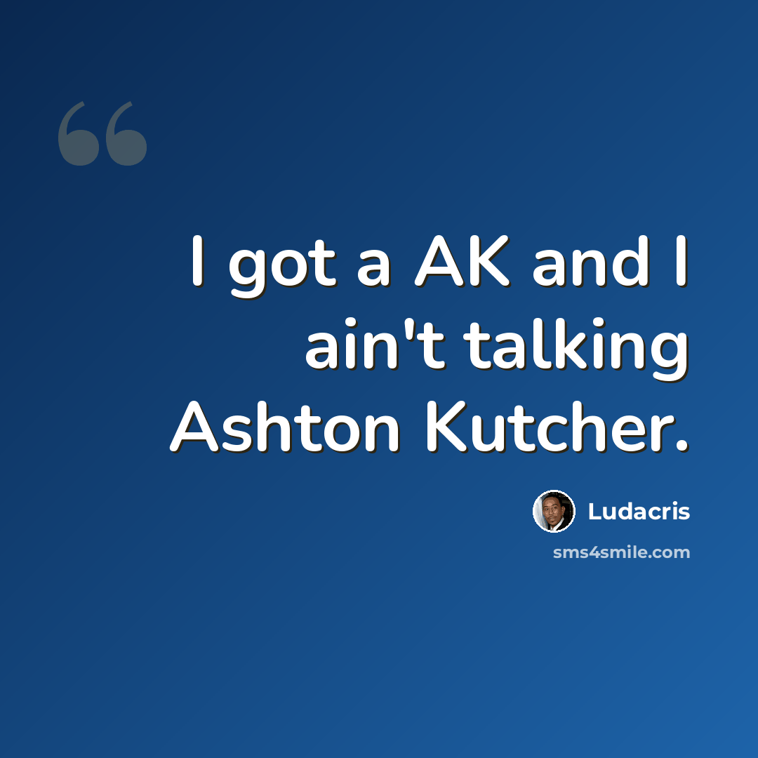 “I got a AK and I ain't talking Ashton Kutcher.” quote by Ludacris