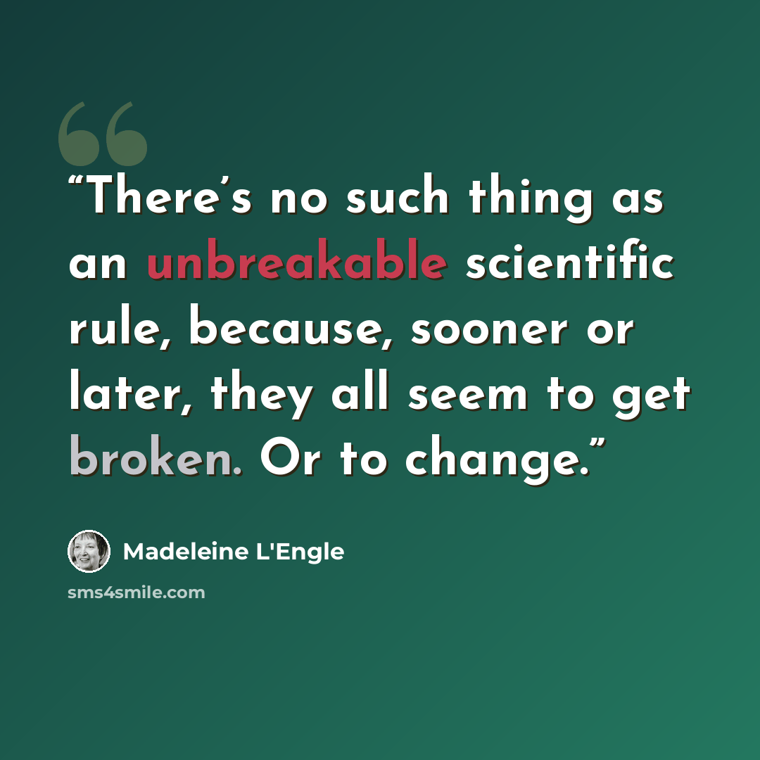 “There’s no such thing as an unbreakable scientific rule, because, sooner or later, they all seem to get broken. Or to change.” quote by Madeleine L'Engle