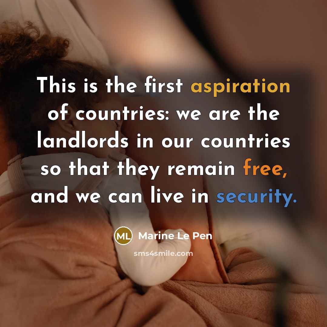 “This is the first aspiration of countries: we are the landlords in our countries so that they remain free, and we can live in security.” quote by Marine Le Pen