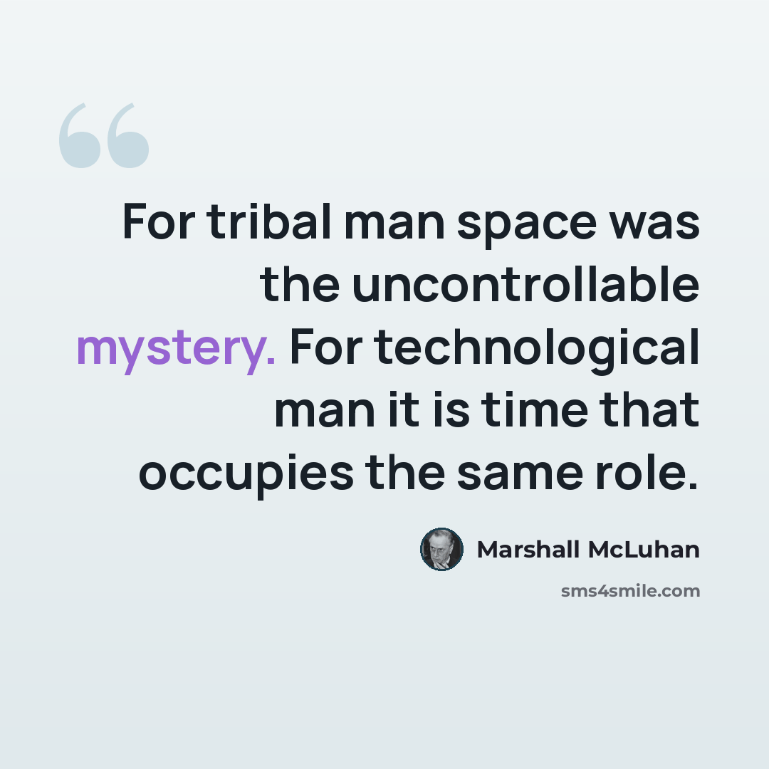 “For tribal man space was the uncontrollable mystery. For technological man it is time that occupies the same role.” quote by Marshall McLuhan