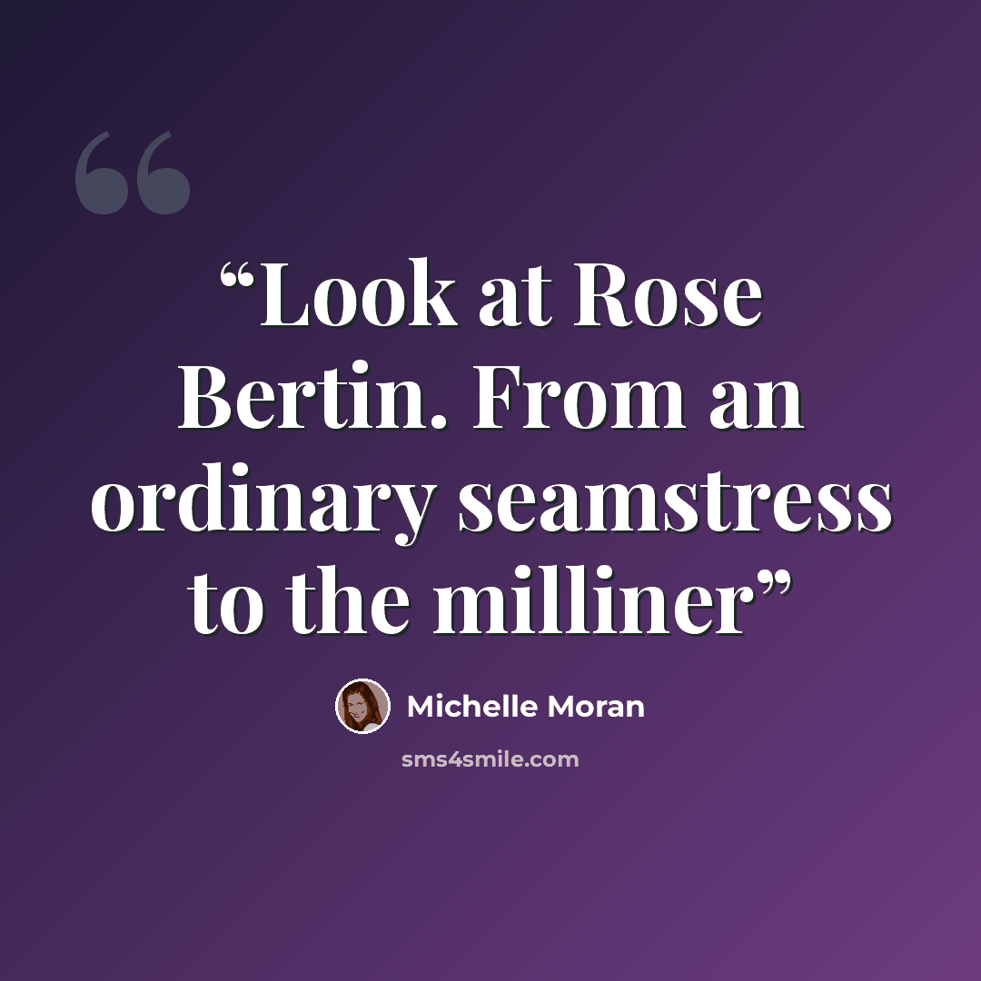 “Look at Rose Bertin. From an ordinary seamstress to the milliner” quote by Michelle Moran