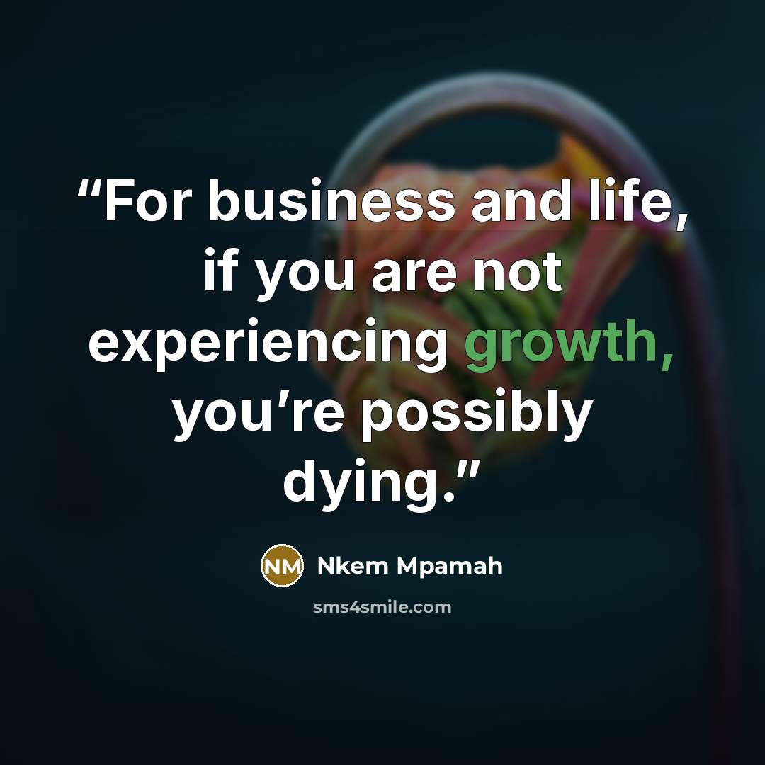 “For business and life, if you are not experiencing growth, you’re possibly dying.” quote by Nkem Mpamah