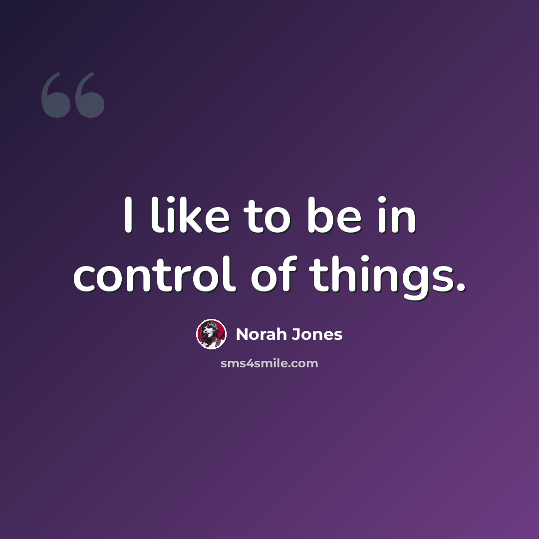 “I like to be in control of things.” quote by Norah Jones
