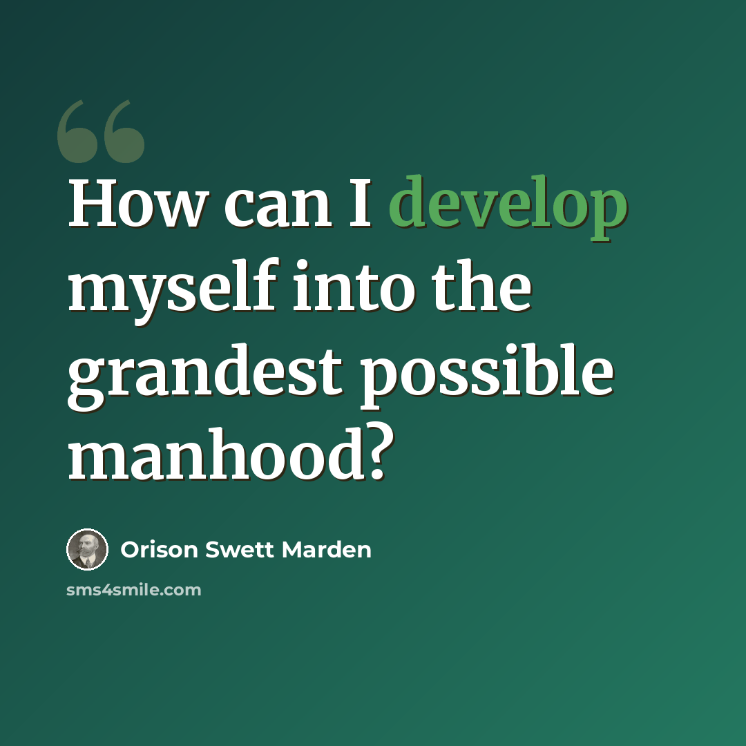 “How can I develop myself into the grandest possible manhood?” quote by Orison Swett Marden