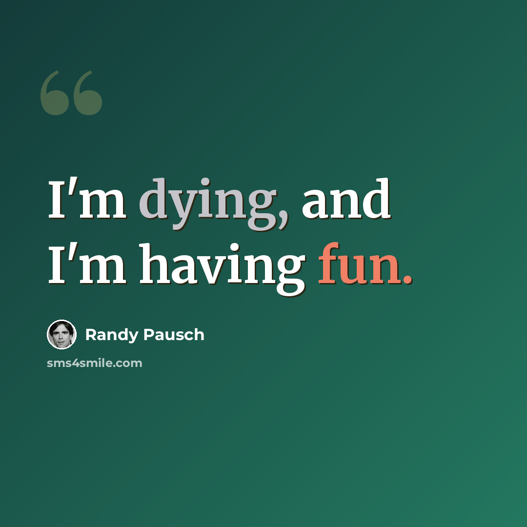 “I'm dying, and I'm having fun.” quote by Randy Pausch