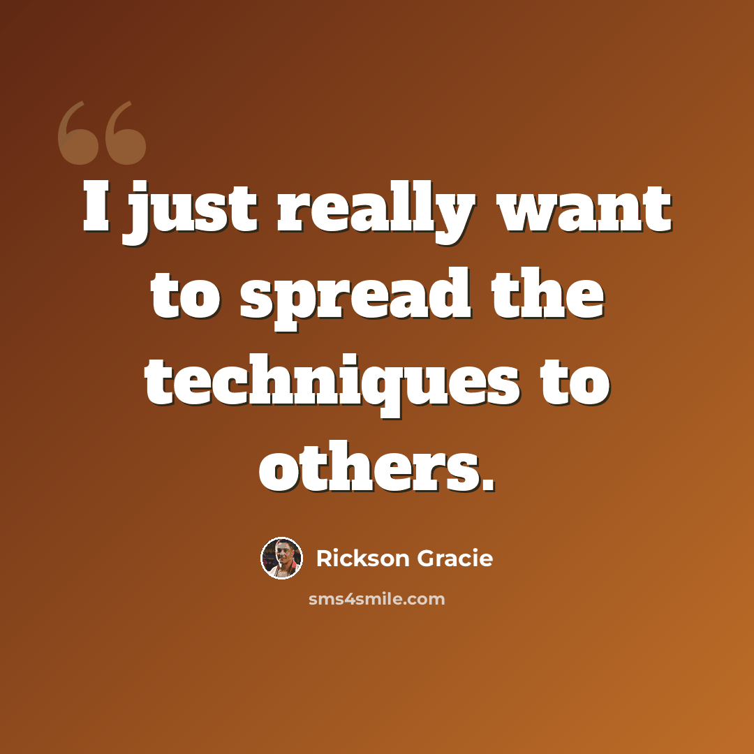 “I just really want to spread the techniques to others.” quote by Rickson Gracie