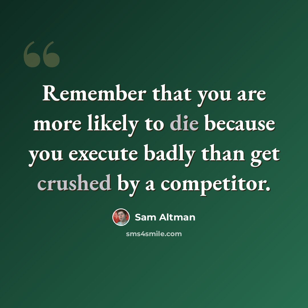 “Remember that you are more likely to die because you execute badly than get crushed by a competitor.” quote by Sam Altman