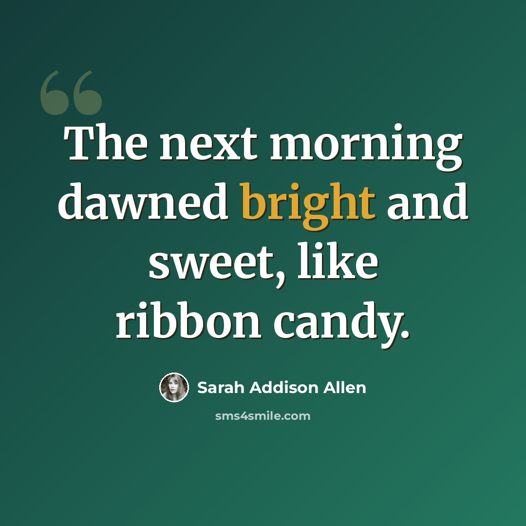 “The next morning dawned bright and sweet, like ribbon candy.” quote by Sarah Addison Allen