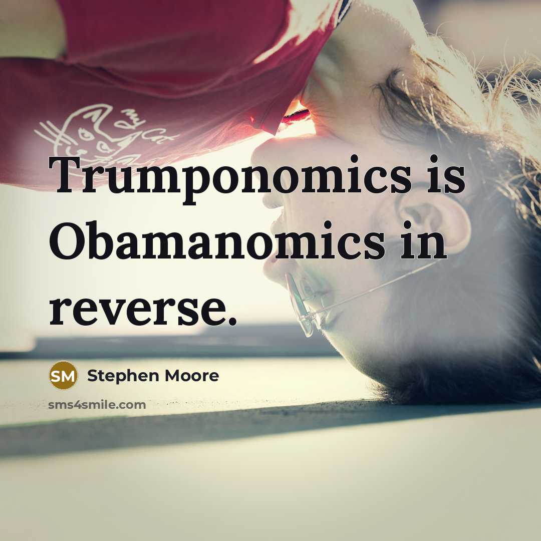 “Trumponomics is Obamanomics in reverse.” quote by Stephen Moore