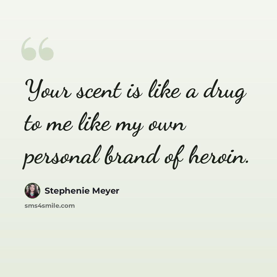 “Your scent is like a drug to me like my own personal brand of heroin.” quote by Stephenie Meyer