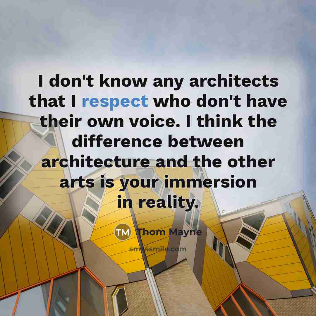 “I don't know any architects that I respect who don't have their own voice. I think the difference between architecture and the other arts is your immersion in reality.” quote by Thom Mayne