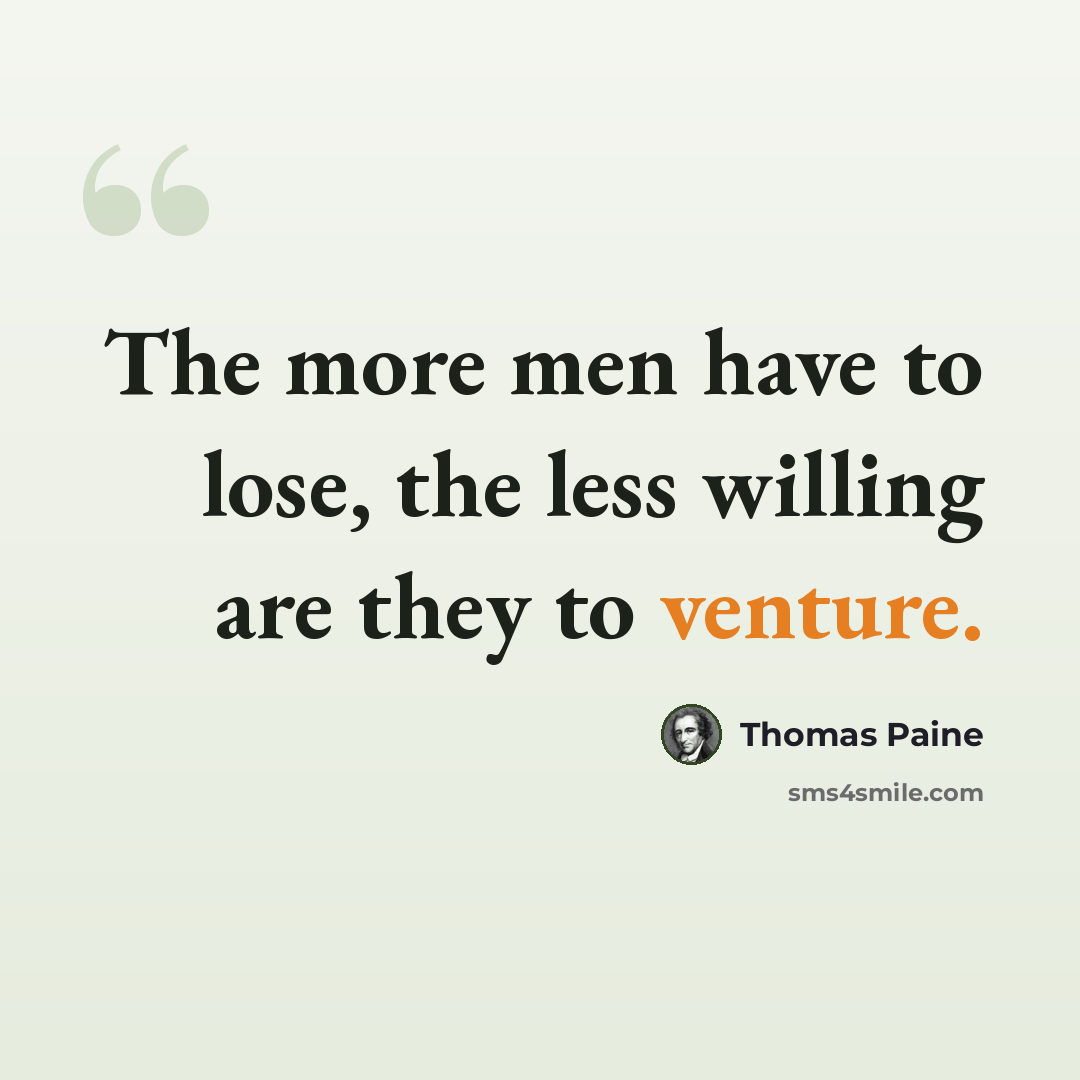 “The more men have to lose, the less willing are they to venture.” quote by Thomas Paine