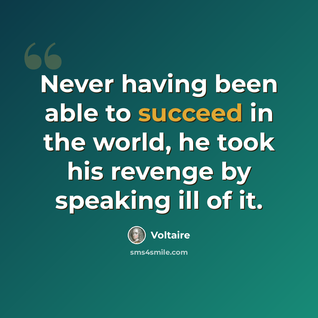 “Never having been able to succeed in the world, he took his revenge by speaking ill of it.” quote by Voltaire