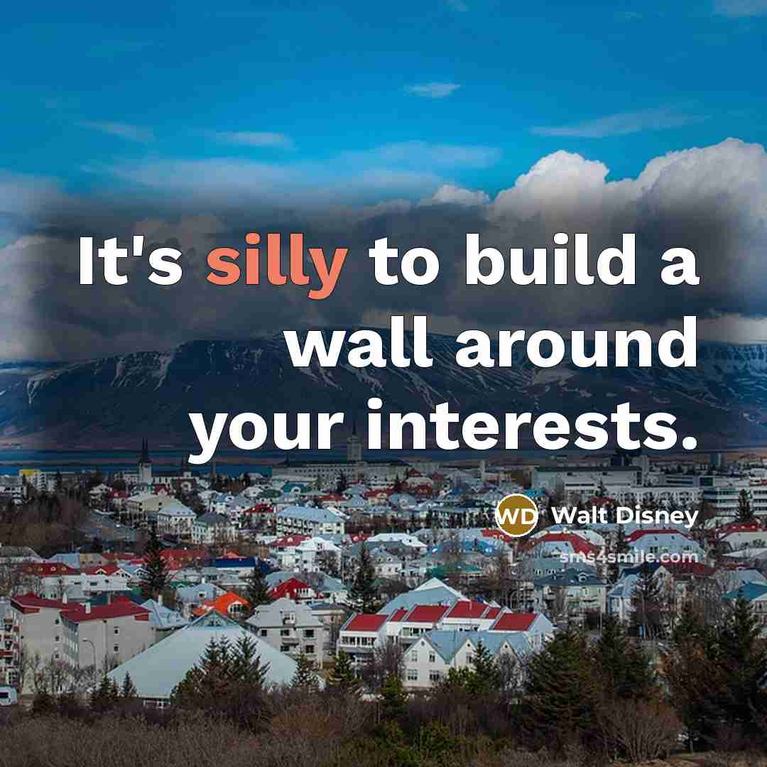 “It's silly to build a wall around your interests.” quote by Walt Disney