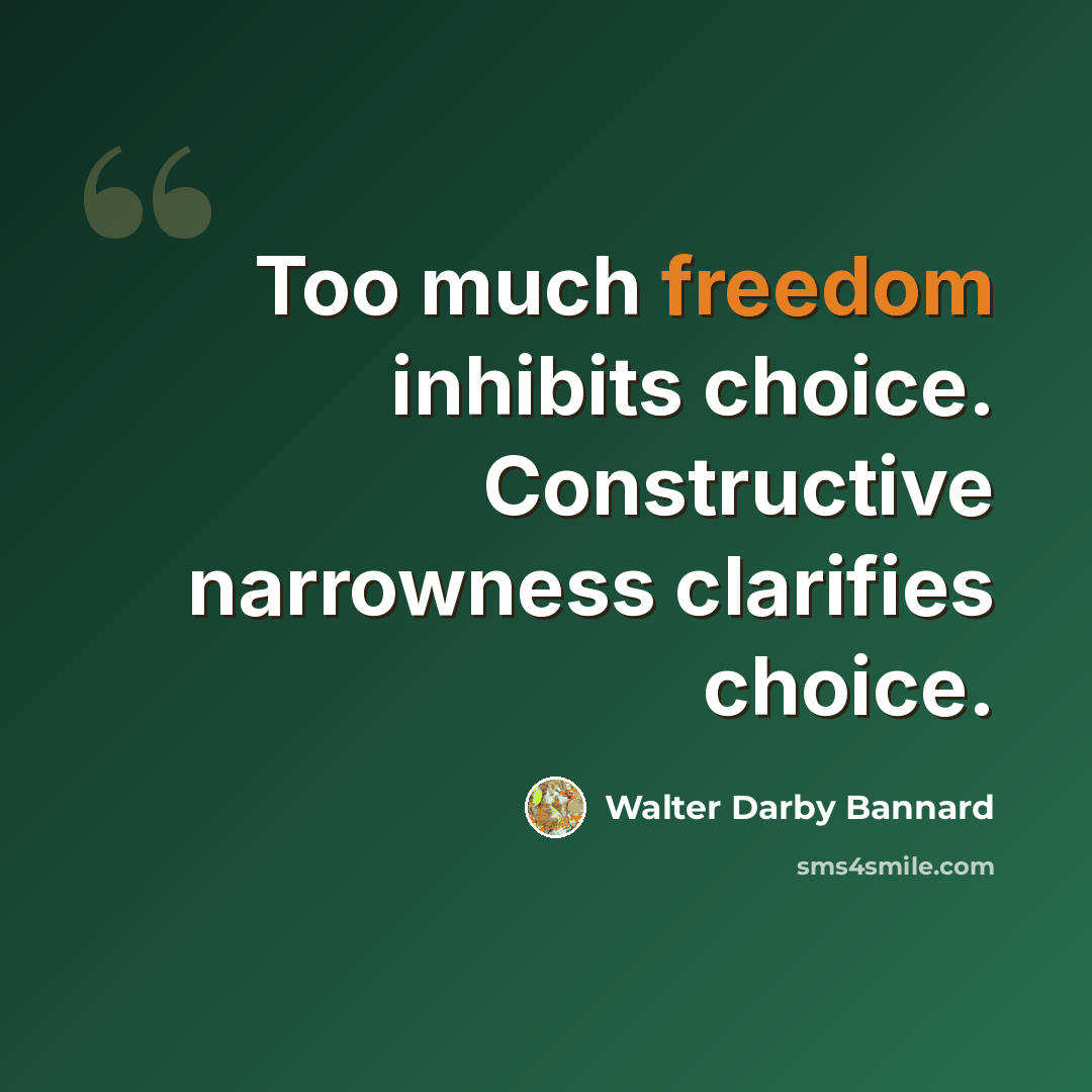 “Too much freedom inhibits choice. Constructive narrowness clarifies choice.” quote by Walter Darby Bannard