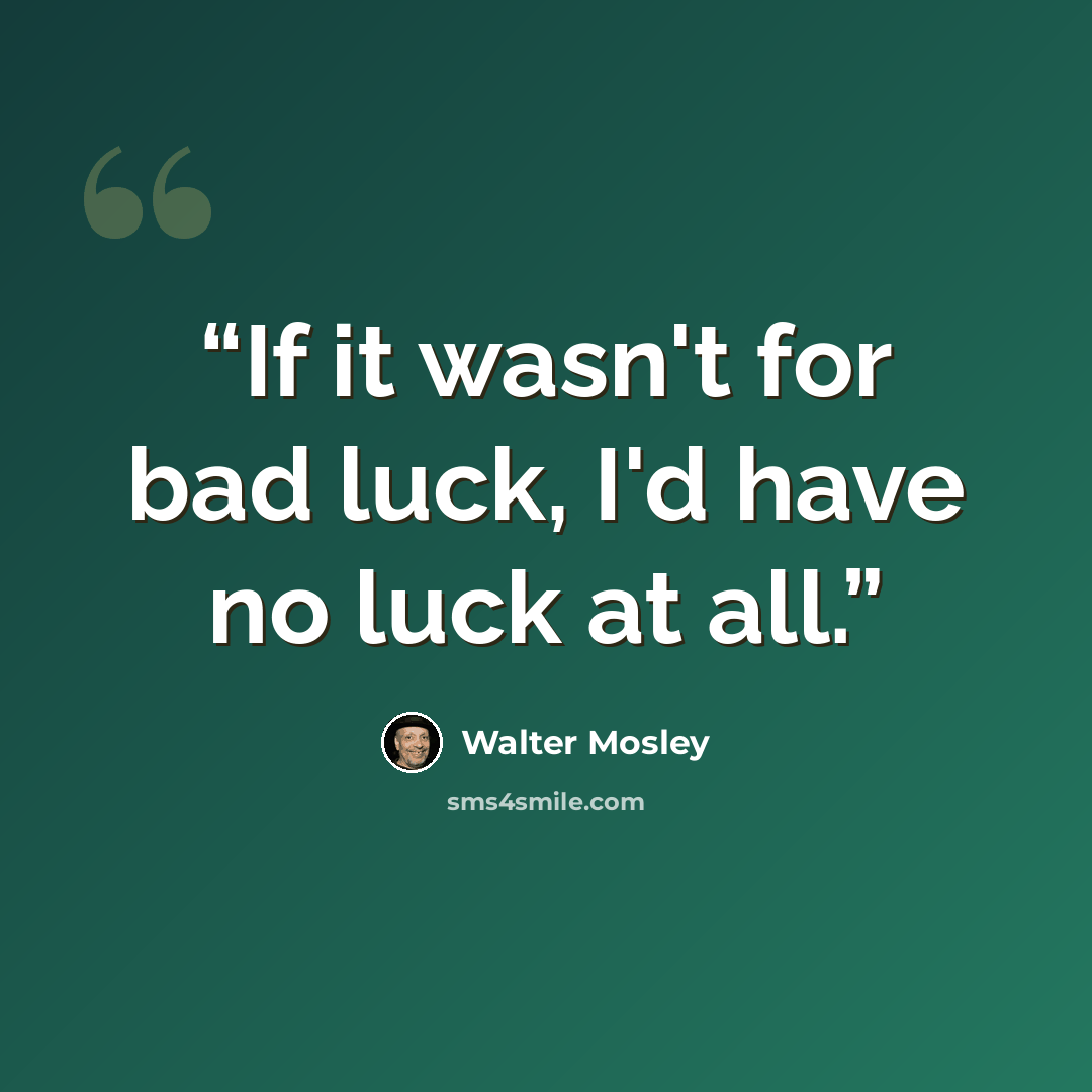 “If it wasn't for bad luck, I'd have no luck at all.” quote by Walter Mosley