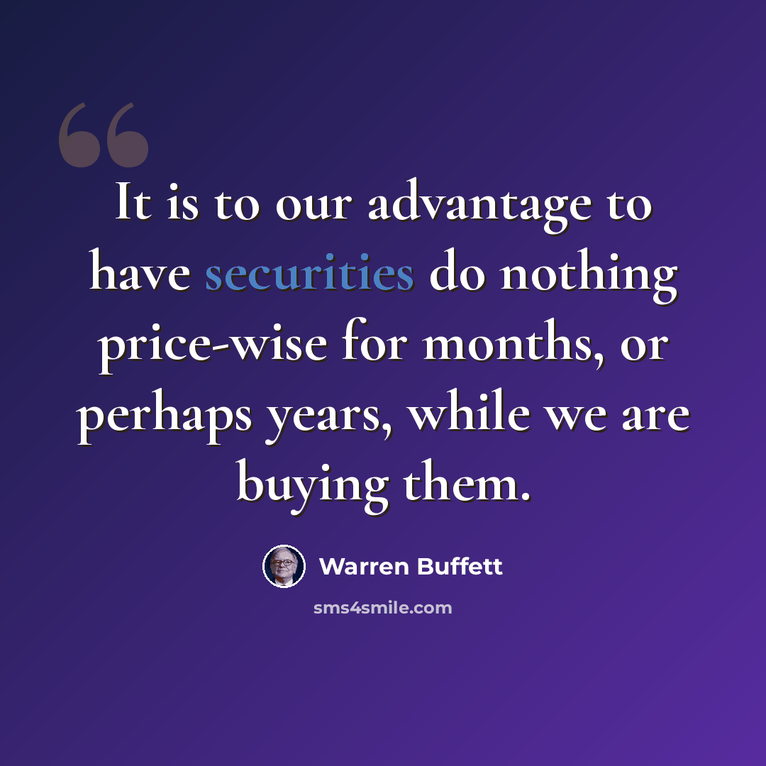 “It is to our advantage to have securities do nothing price-wise for months, or perhaps years, while we are buying them.” quote by Warren Buffett