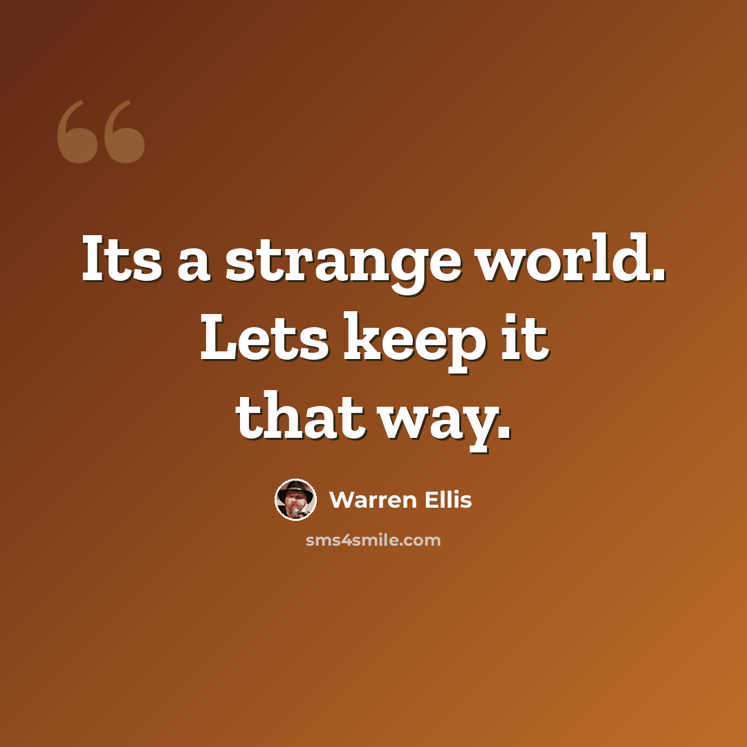 “Its a strange world. Lets keep it that way.” quote by Warren Ellis