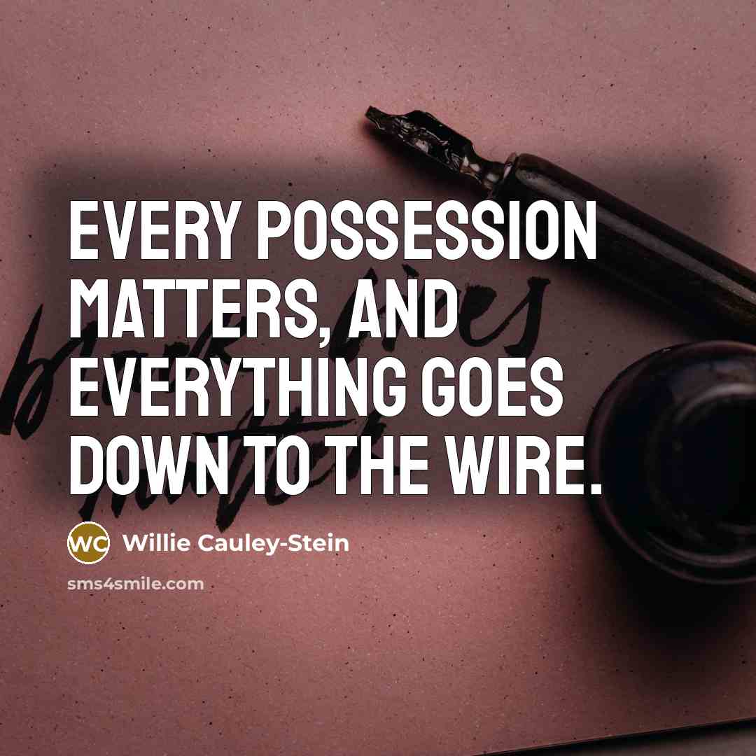 “Every possession matters, and everything goes down to the wire.” quote by Willie Cauley-Stein