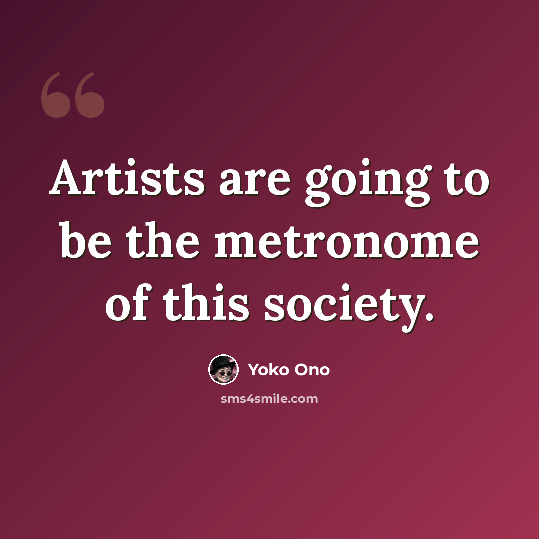 “Artists are going to be the metronome of this society.” quote by Yoko Ono