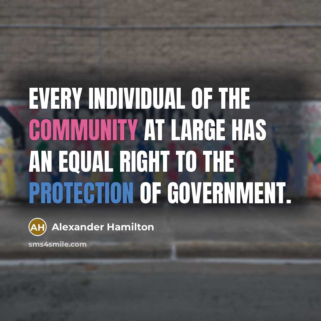 “Every individual of the community at large has an equal right to the protection of government.” quote by Alexander Hamilton