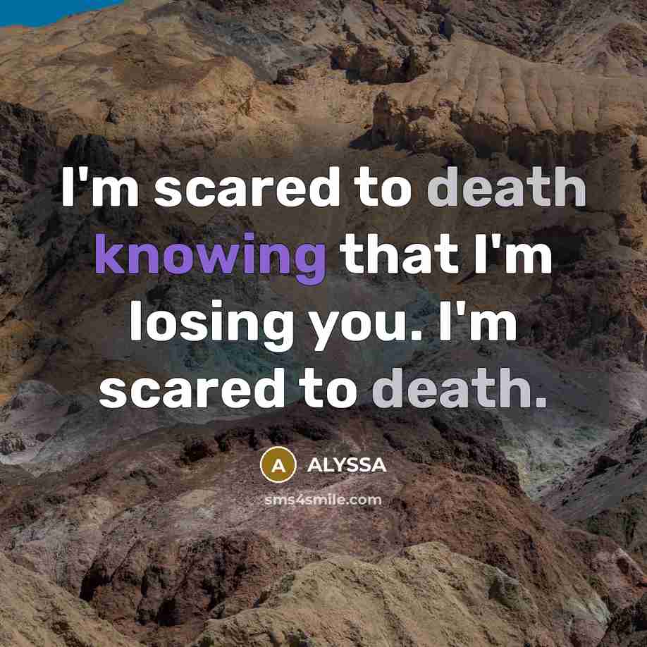“I'm scared to death knowing that I'm losing you. I'm scared to death.” quote by ALYSSA