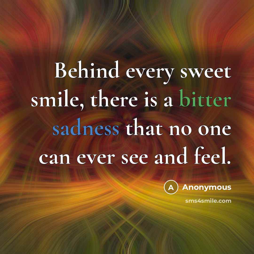 “Behind every sweet smile, there is a bitter sadness that no one can ever see and feel.” quote by Anonymous