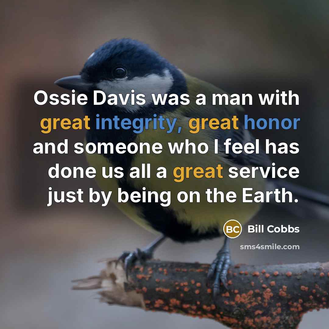“Ossie Davis was a man with great integrity, great honor and someone who I feel has done us all a great service just by being on the Earth.” quote by Bill Cobbs