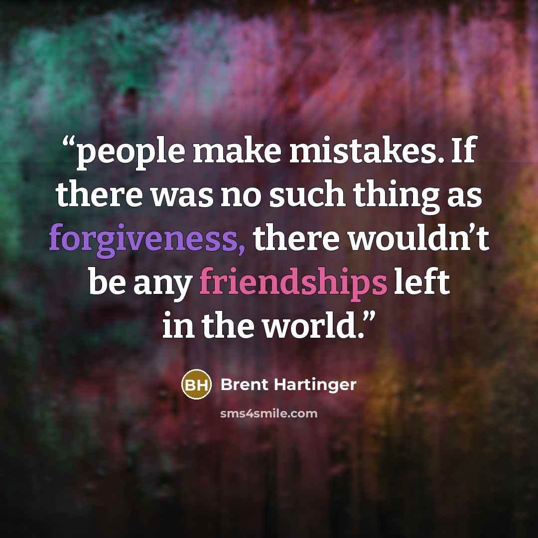 “people make mistakes. If there was no such thing as forgiveness, there wouldn’t be any friendships left in the world.” quote by Brent Hartinger