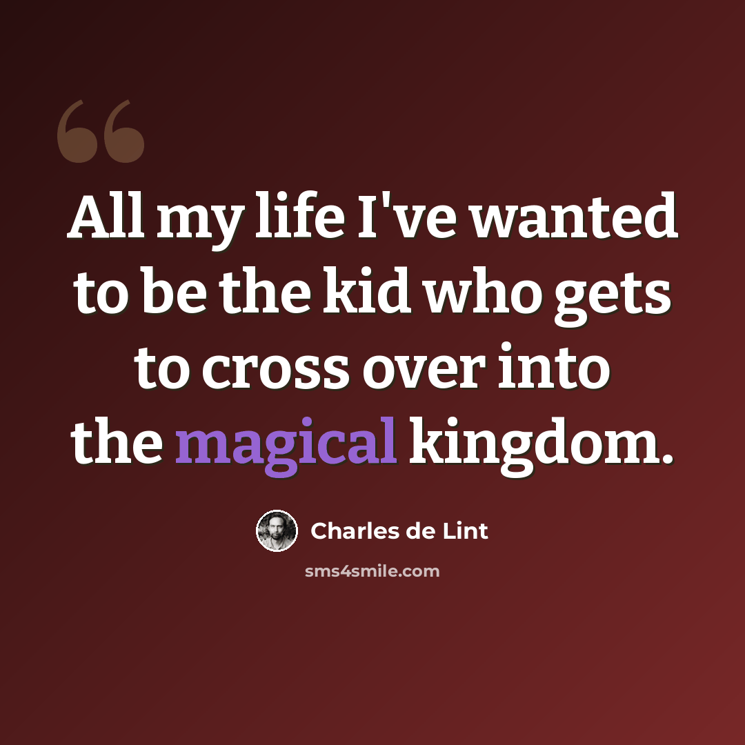 “All my life I've wanted to be the kid who gets to cross over into the magical kingdom.” quote by Charles de Lint